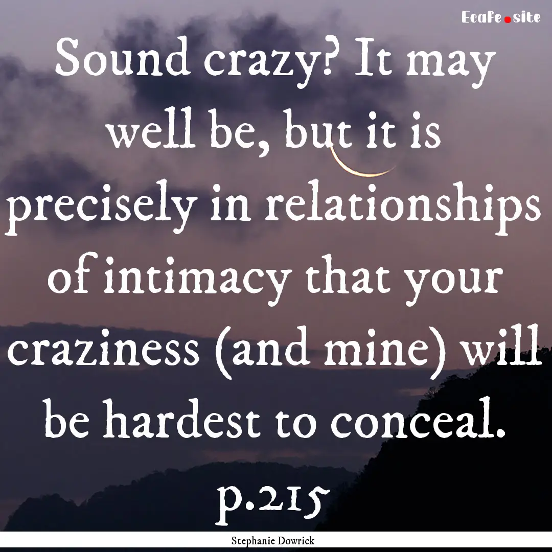 Sound crazy? It may well be, but it is precisely.... : Quote by Stephanie Dowrick