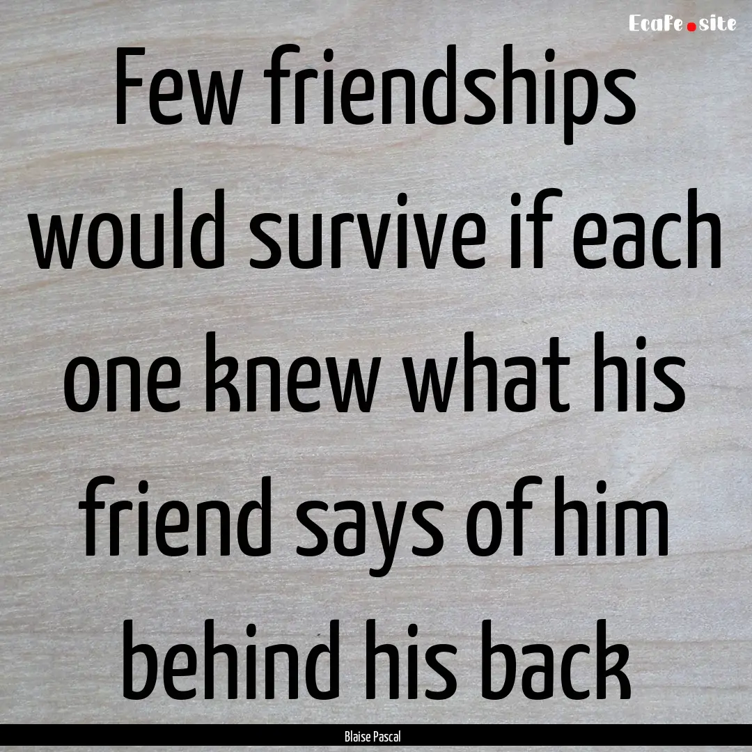 Few friendships would survive if each one.... : Quote by Blaise Pascal