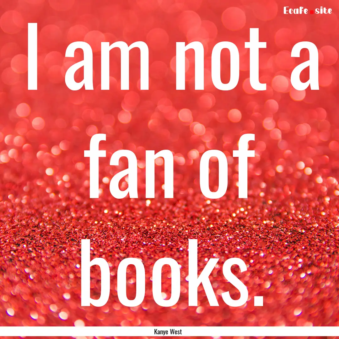 I am not a fan of books. : Quote by Kanye West