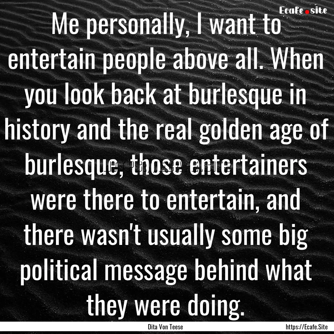 Me personally, I want to entertain people.... : Quote by Dita Von Teese