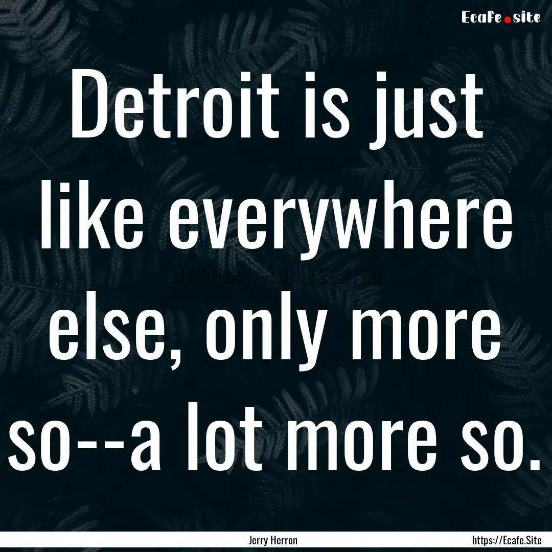 Detroit is just like everywhere else, only.... : Quote by Jerry Herron