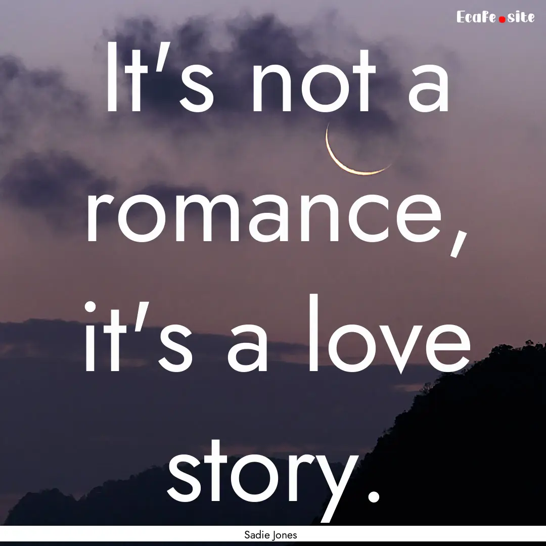 It's not a romance, it's a love story. : Quote by Sadie Jones