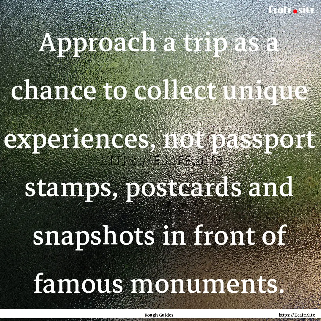 Approach a trip as a chance to collect unique.... : Quote by Rough Guides