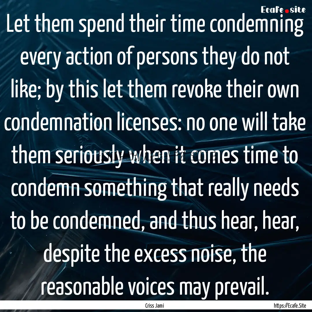 Let them spend their time condemning every.... : Quote by Criss Jami