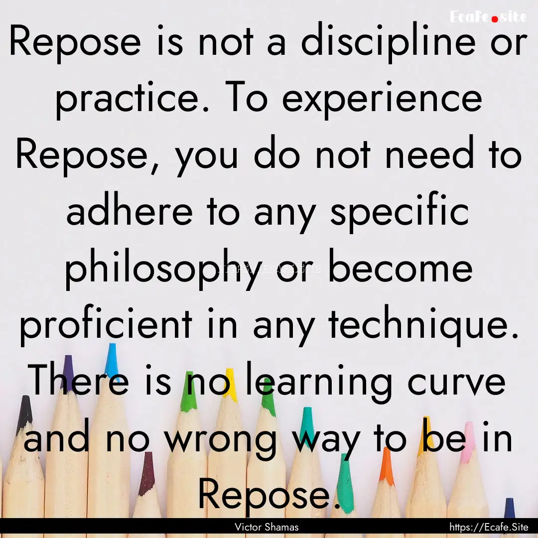 Repose is not a discipline or practice. To.... : Quote by Victor Shamas