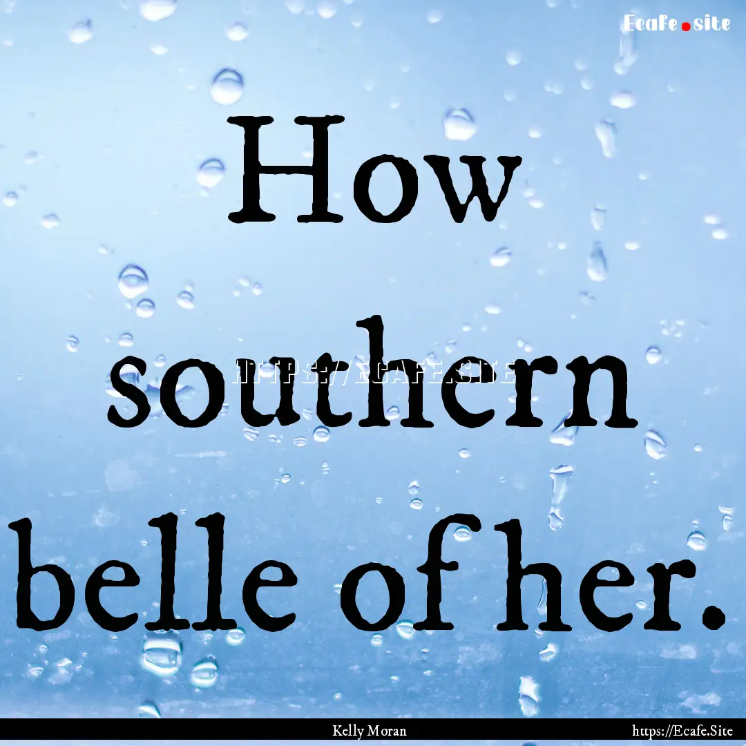 How southern belle of her. : Quote by Kelly Moran