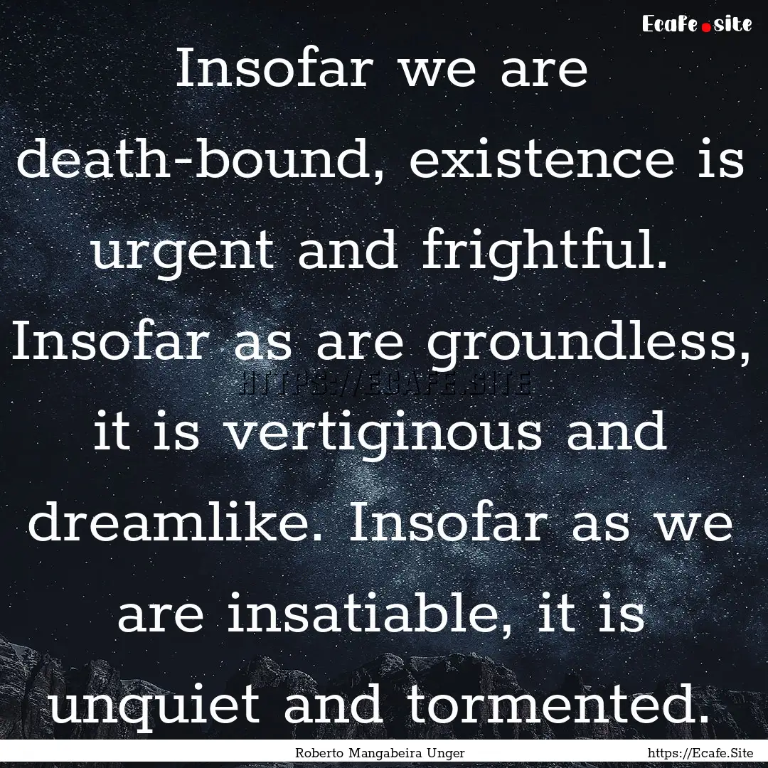 Insofar we are death-bound, existence is.... : Quote by Roberto Mangabeira Unger