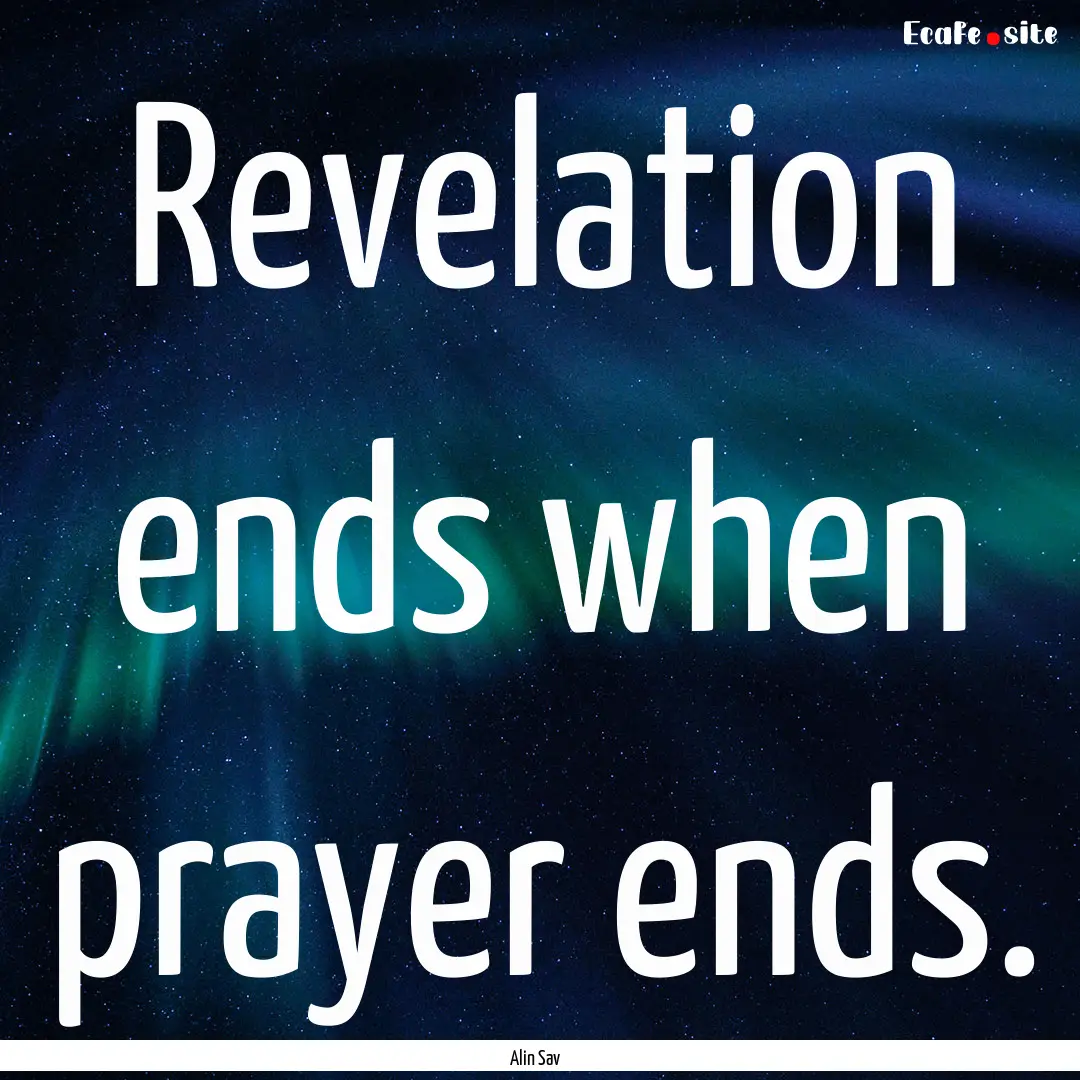 Revelation ends when prayer ends. : Quote by Alin Sav