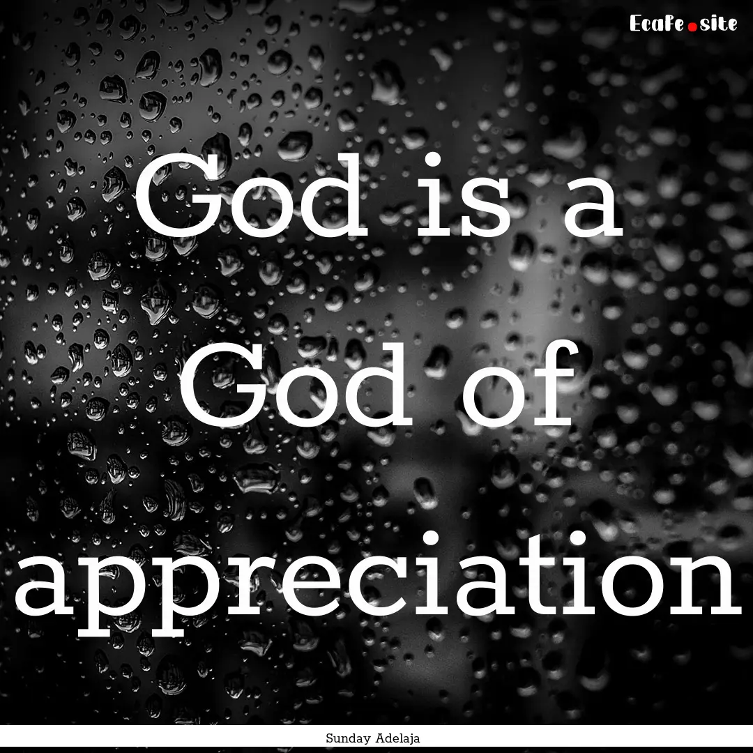 God is a God of appreciation : Quote by Sunday Adelaja