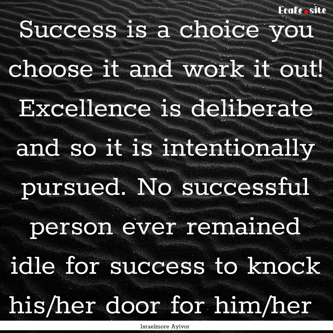 Success is a choice you choose it and work.... : Quote by Israelmore Ayivor