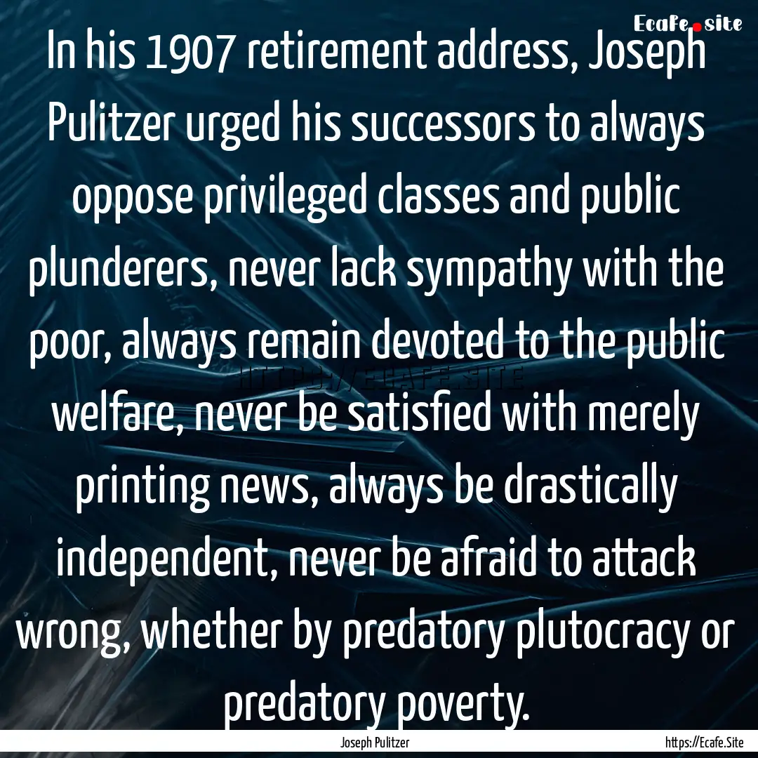 In his 1907 retirement address, Joseph Pulitzer.... : Quote by Joseph Pulitzer