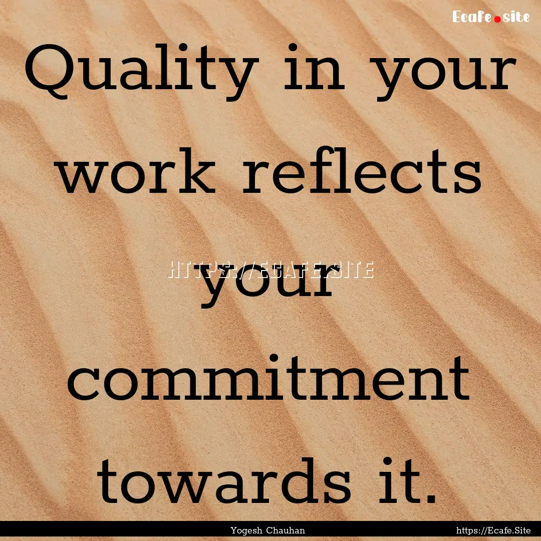 Quality in your work reflects your commitment.... : Quote by Yogesh Chauhan