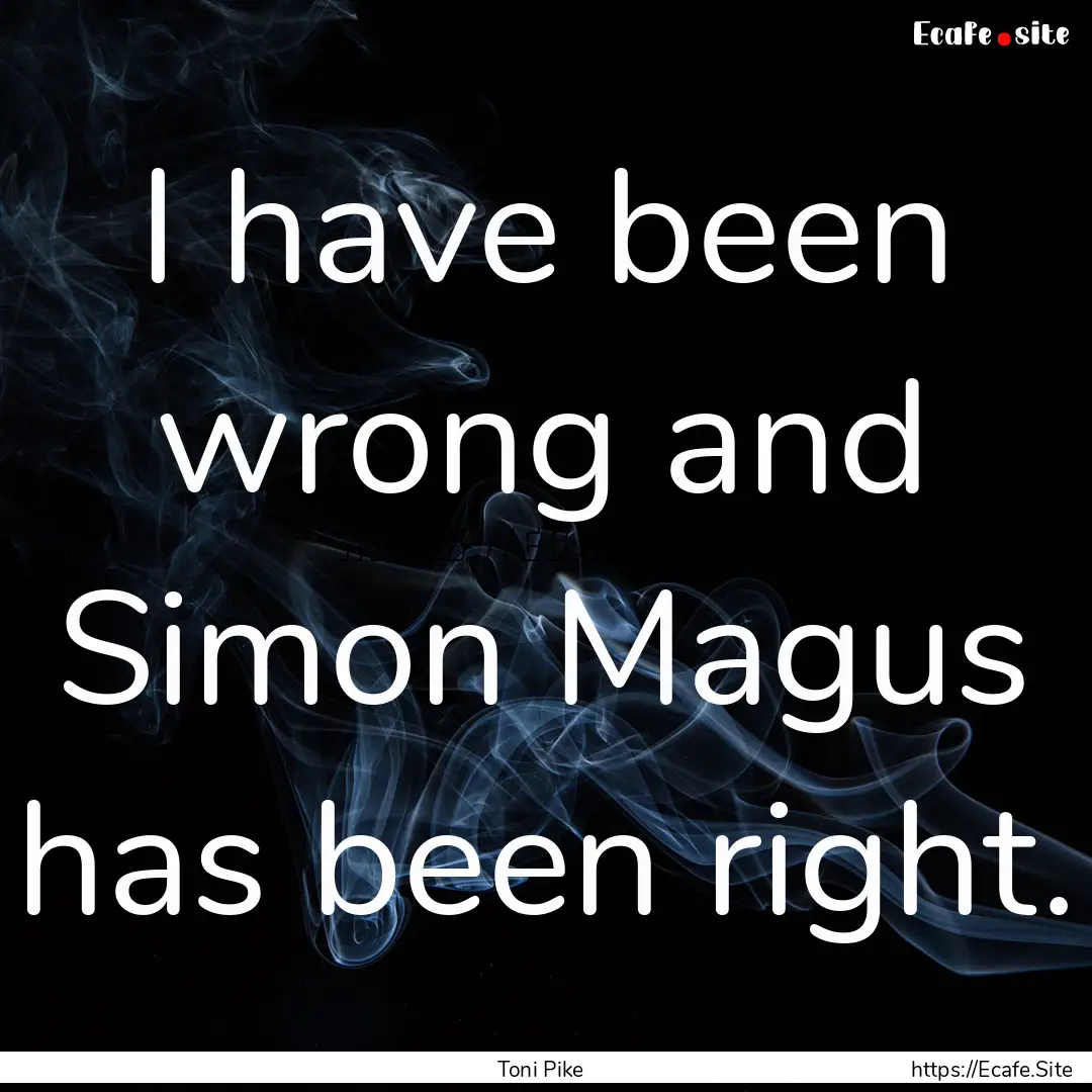 I have been wrong and Simon Magus has been.... : Quote by Toni Pike