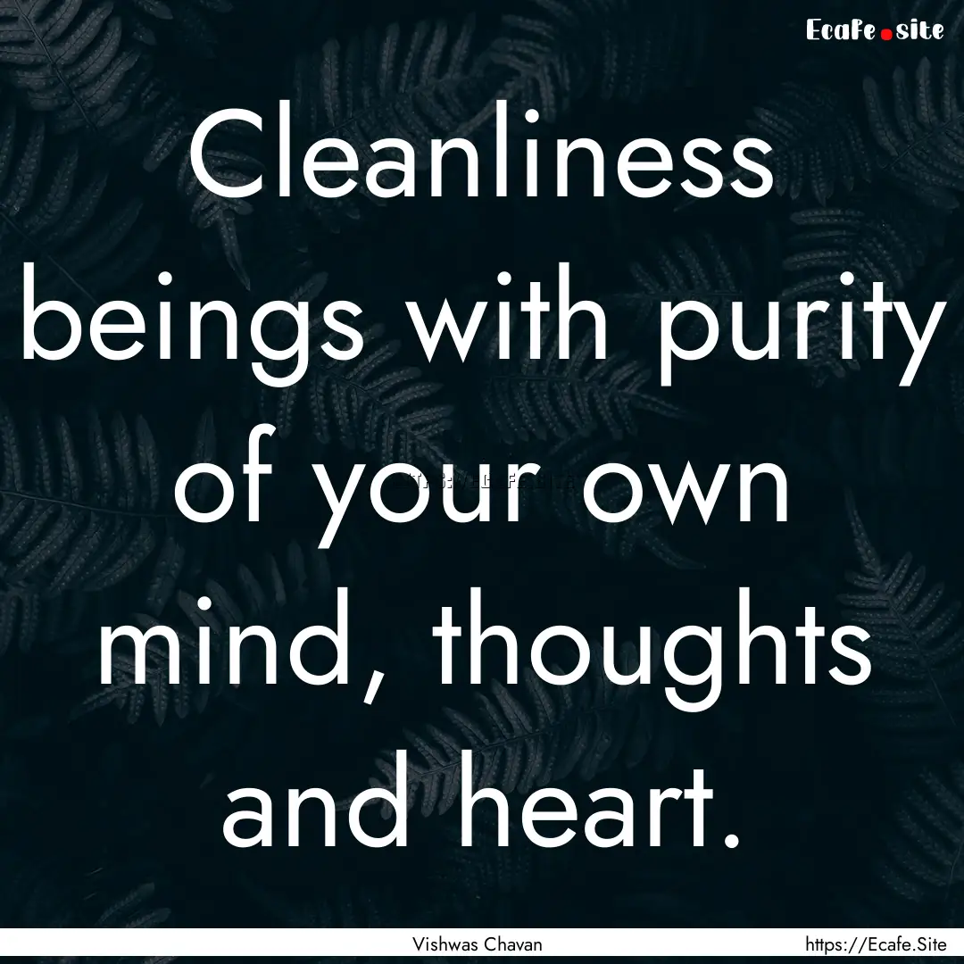 Cleanliness beings with purity of your own.... : Quote by Vishwas Chavan