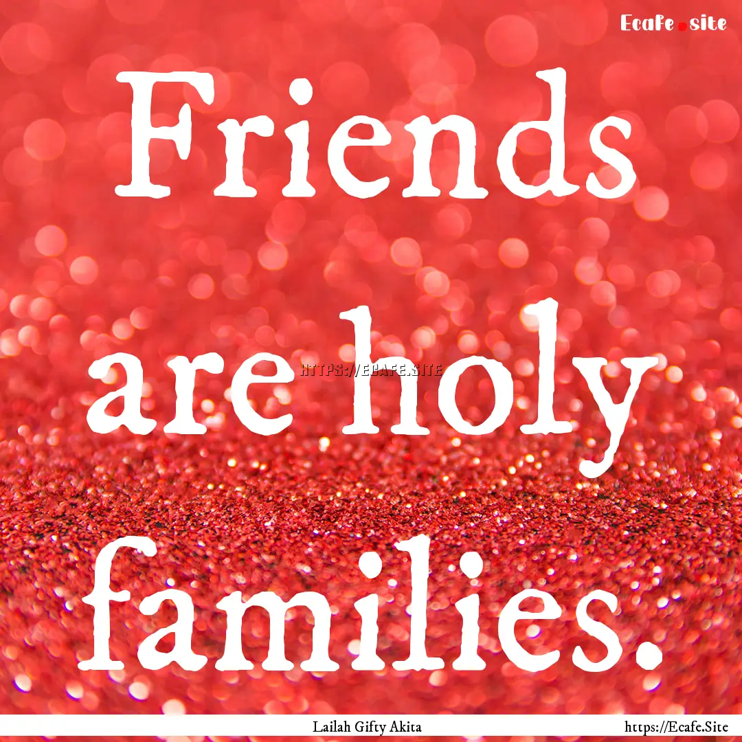 Friends are holy families. : Quote by Lailah Gifty Akita