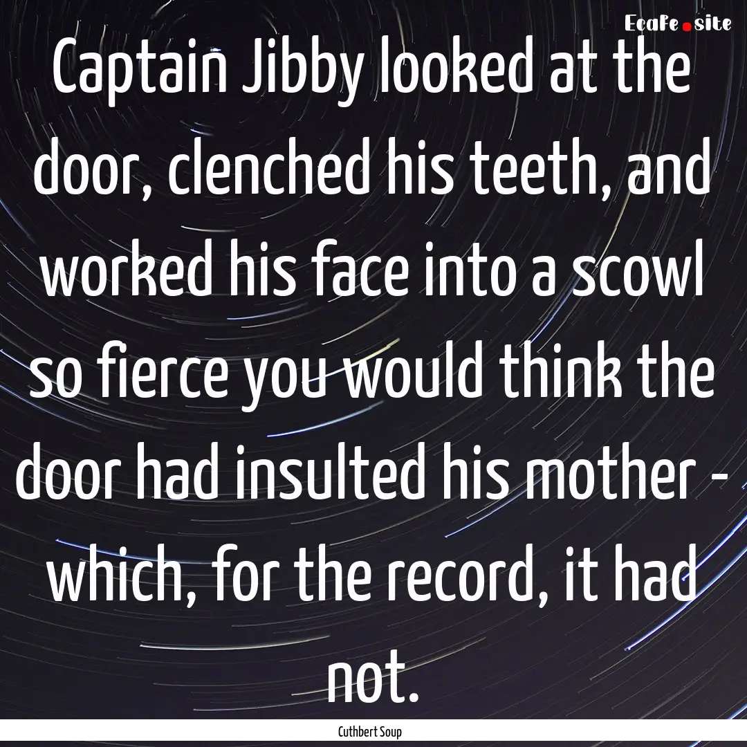 Captain Jibby looked at the door, clenched.... : Quote by Cuthbert Soup