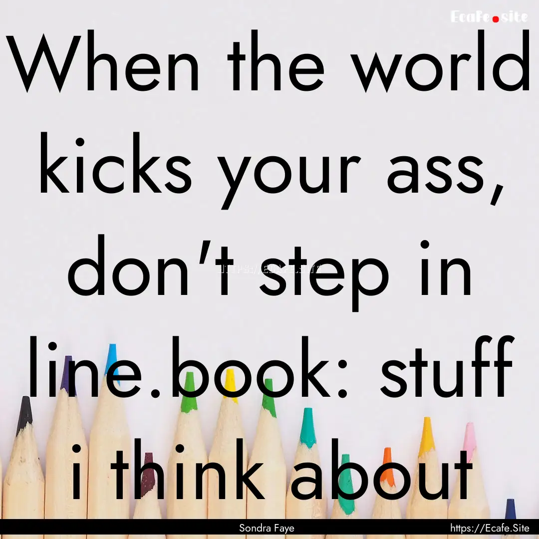 When the world kicks your ass, don't step.... : Quote by Sondra Faye