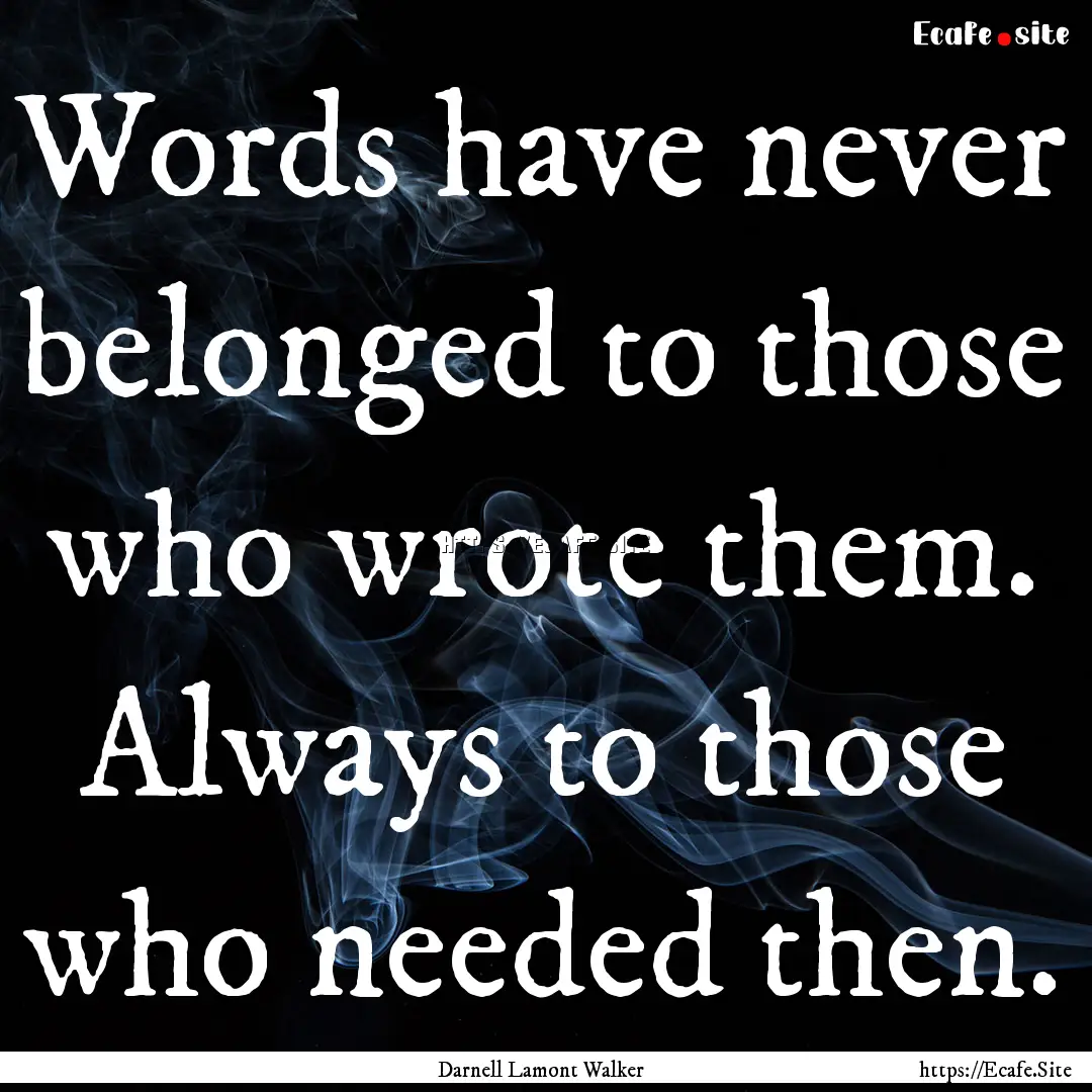 Words have never belonged to those who wrote.... : Quote by Darnell Lamont Walker