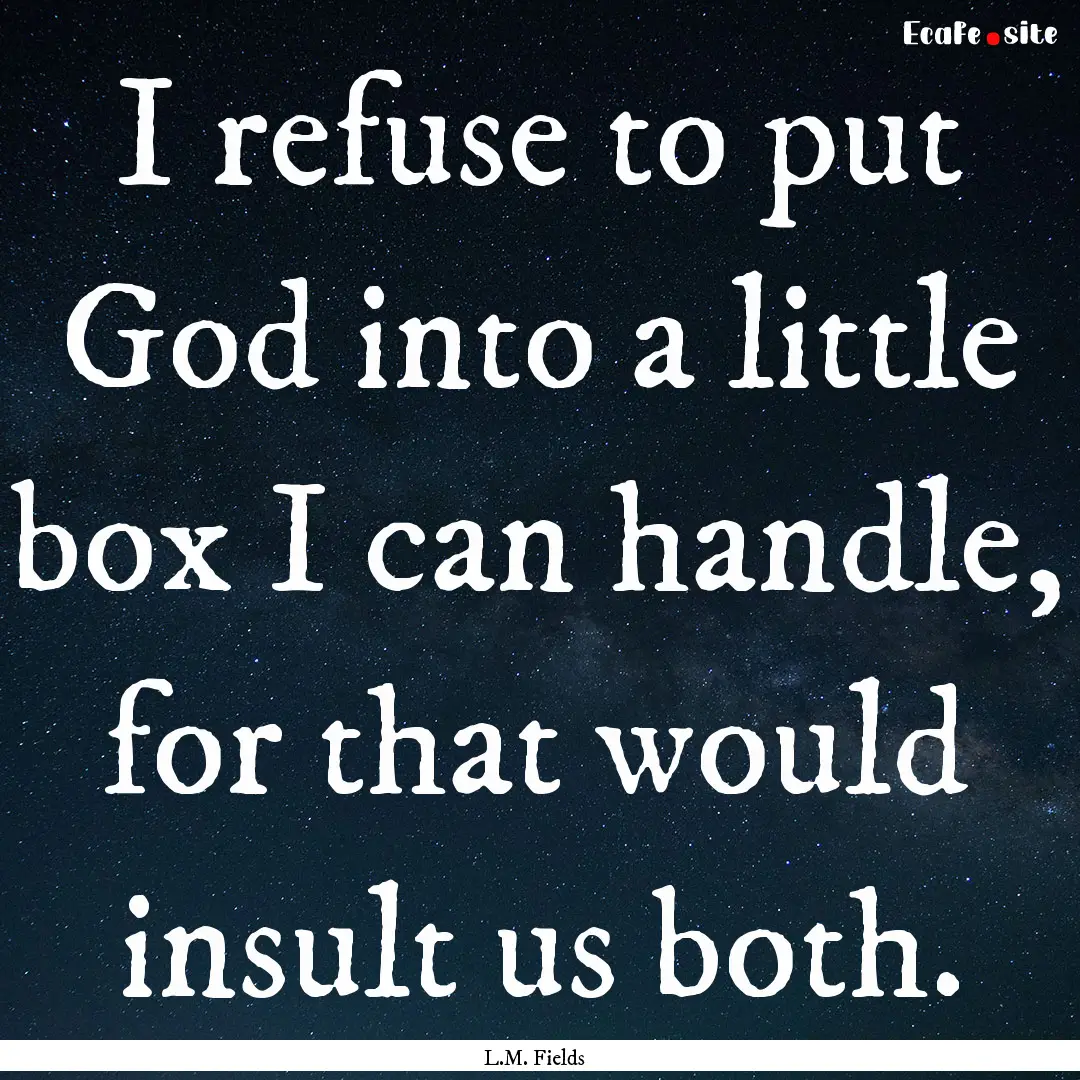 I refuse to put God into a little box I can.... : Quote by L.M. Fields