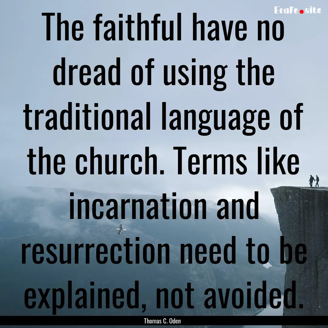 The faithful have no dread of using the traditional.... : Quote by Thomas C. Oden