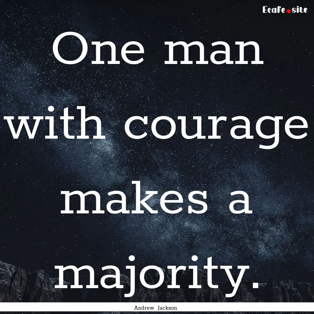 One man with courage makes a majority. : Quote by Andrew Jackson