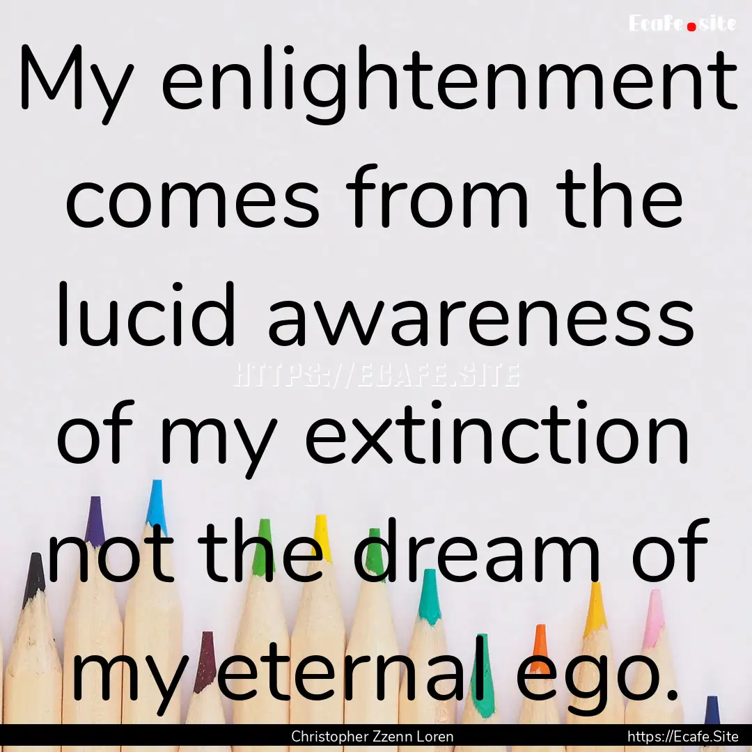 My enlightenment comes from the lucid awareness.... : Quote by Christopher Zzenn Loren