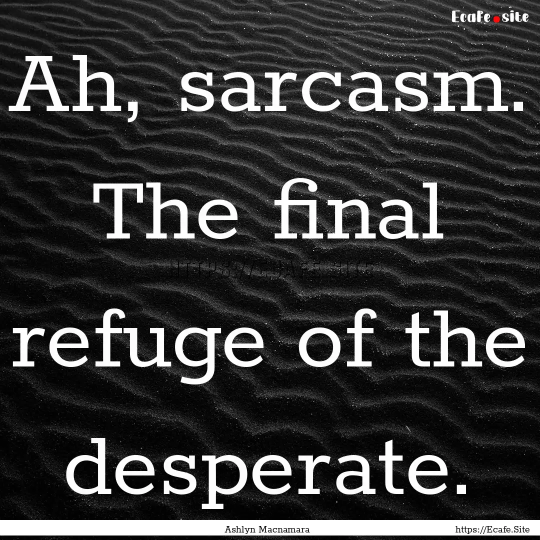 Ah, sarcasm. The final refuge of the desperate..... : Quote by Ashlyn Macnamara