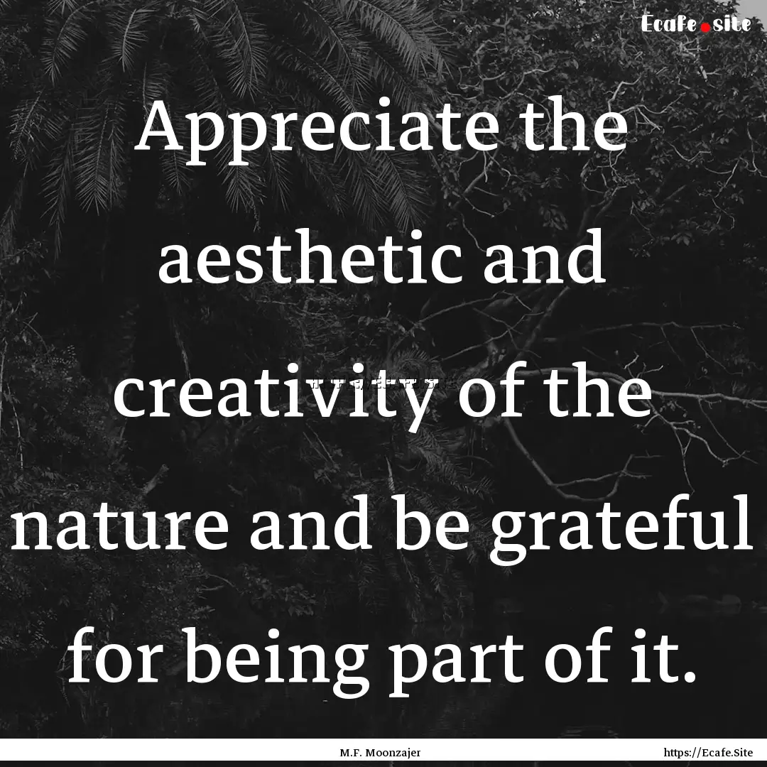 Appreciate the aesthetic and creativity of.... : Quote by M.F. Moonzajer