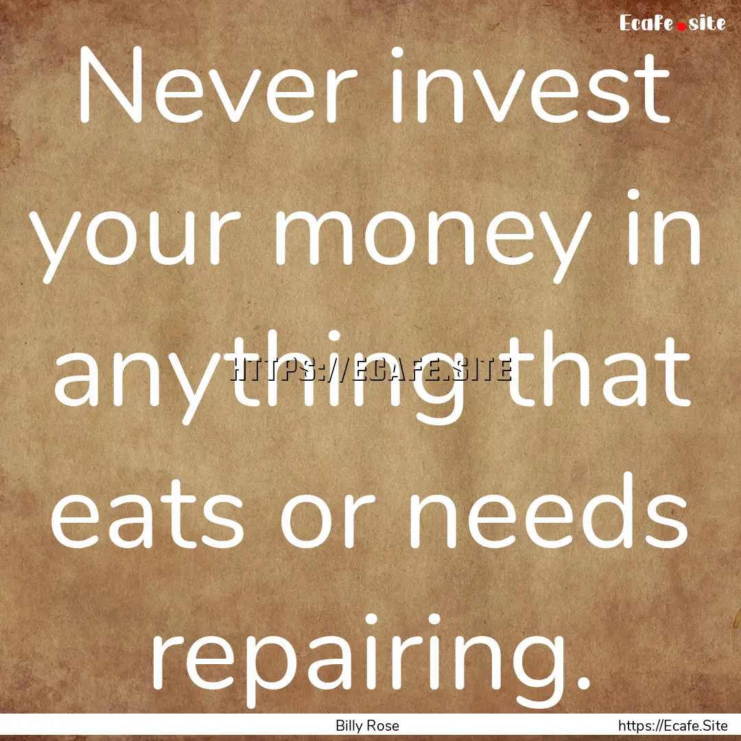 Never invest your money in anything that.... : Quote by Billy Rose