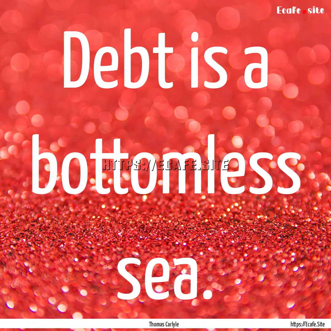 Debt is a bottomless sea. : Quote by Thomas Carlyle