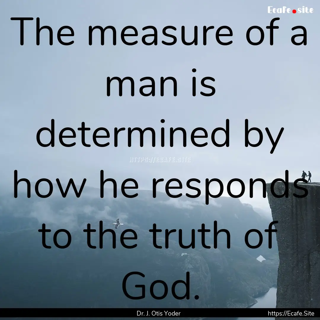 The measure of a man is determined by how.... : Quote by Dr. J. Otis Yoder