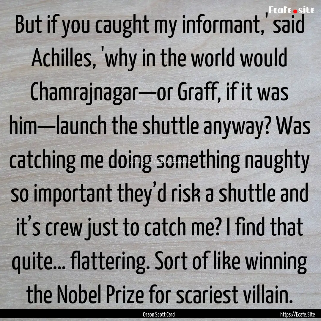 But if you caught my informant,' said Achilles,.... : Quote by Orson Scott Card