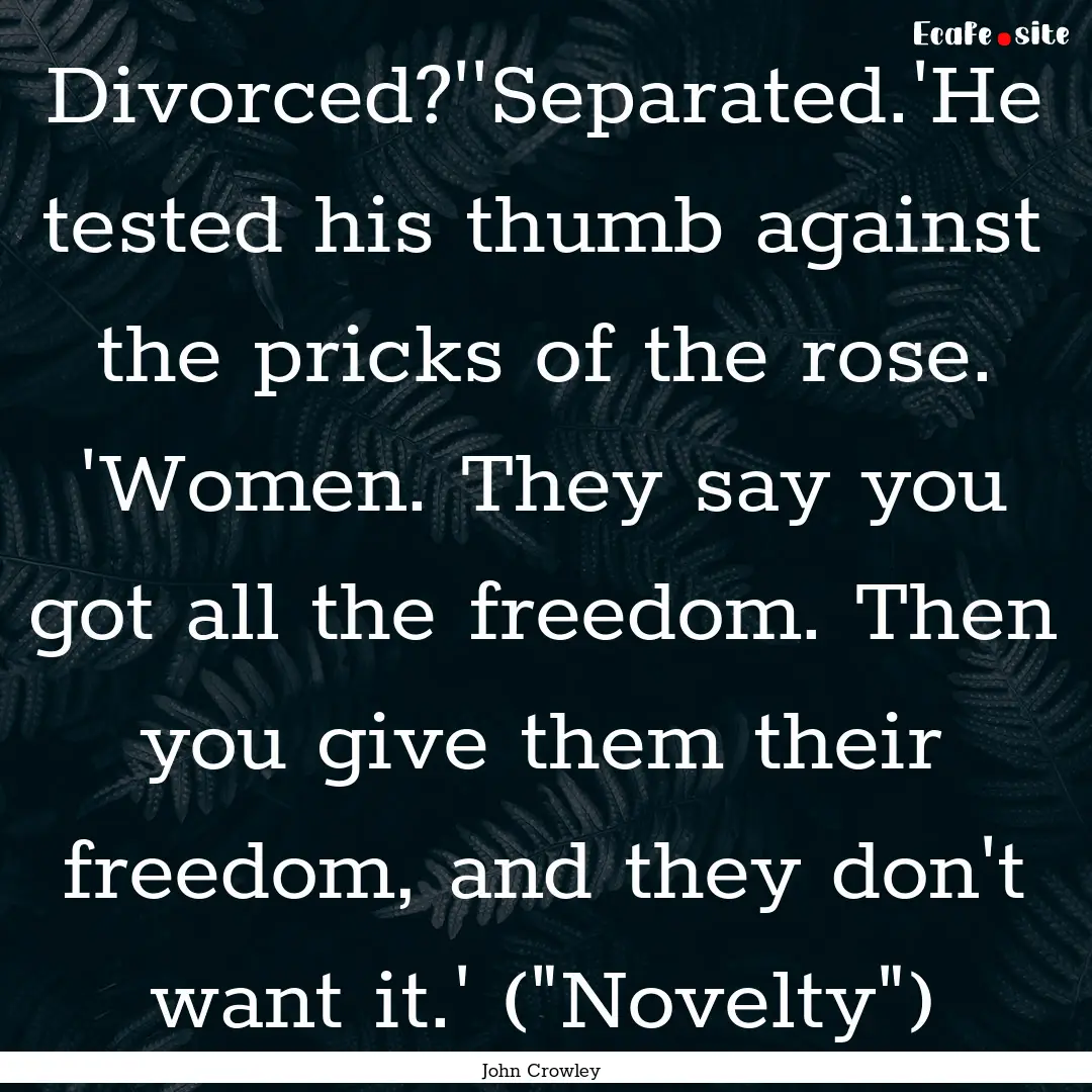 Divorced?''Separated.'He tested his thumb.... : Quote by John Crowley