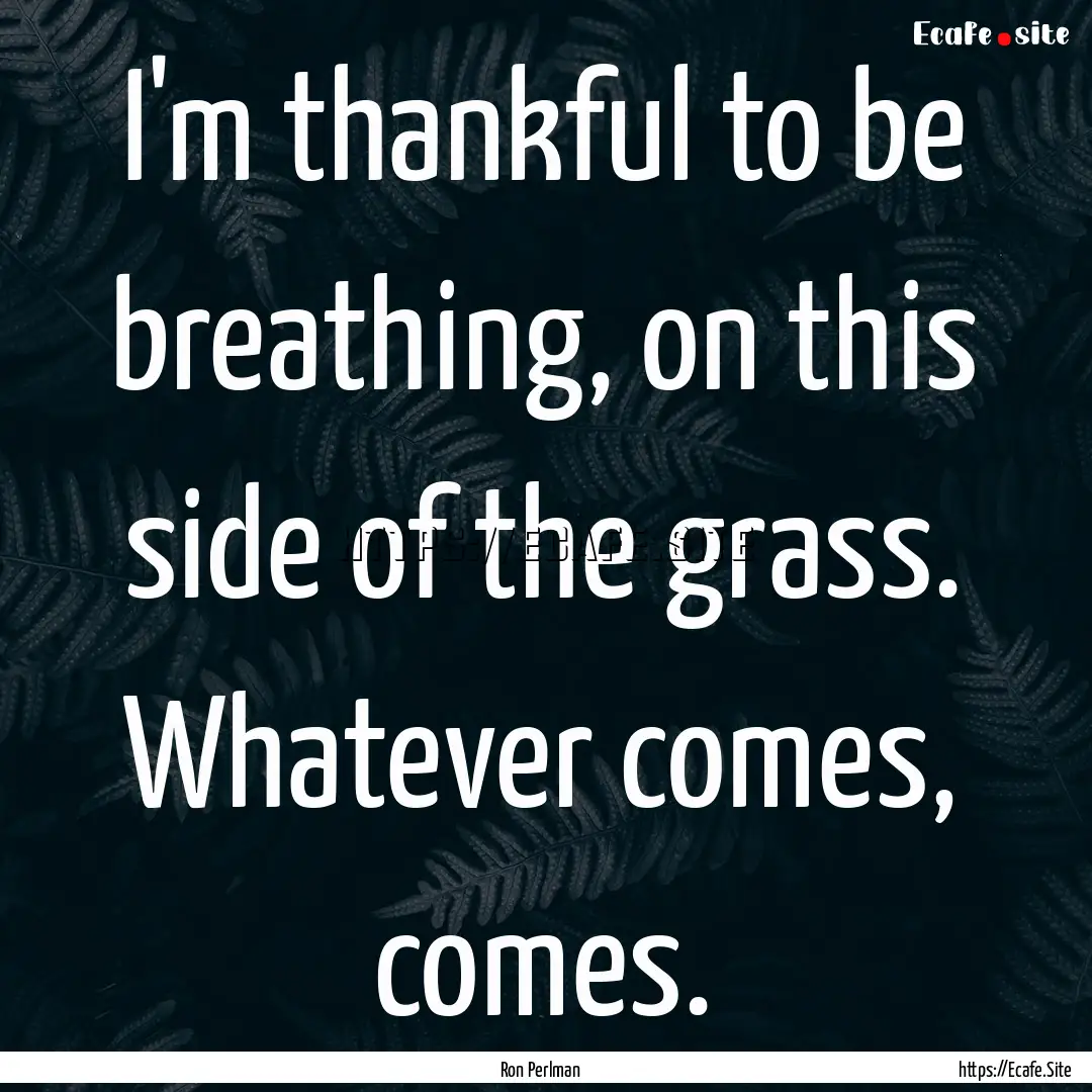 I'm thankful to be breathing, on this side.... : Quote by Ron Perlman