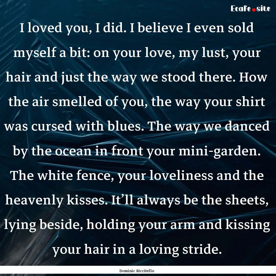 I loved you, I did. I believe I even sold.... : Quote by Dominic Riccitello