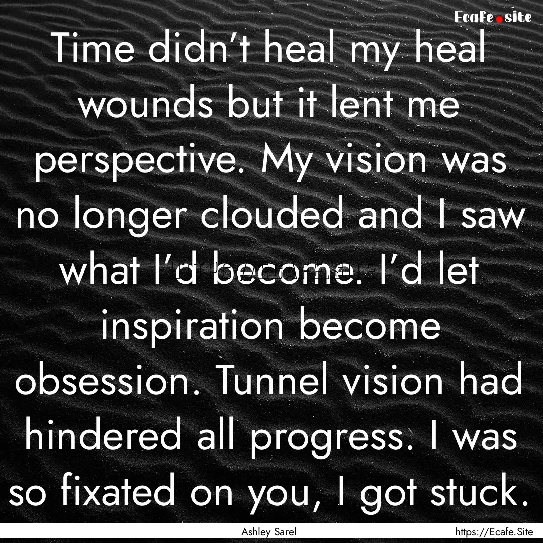 Time didn’t heal my heal wounds but it.... : Quote by Ashley Sarel