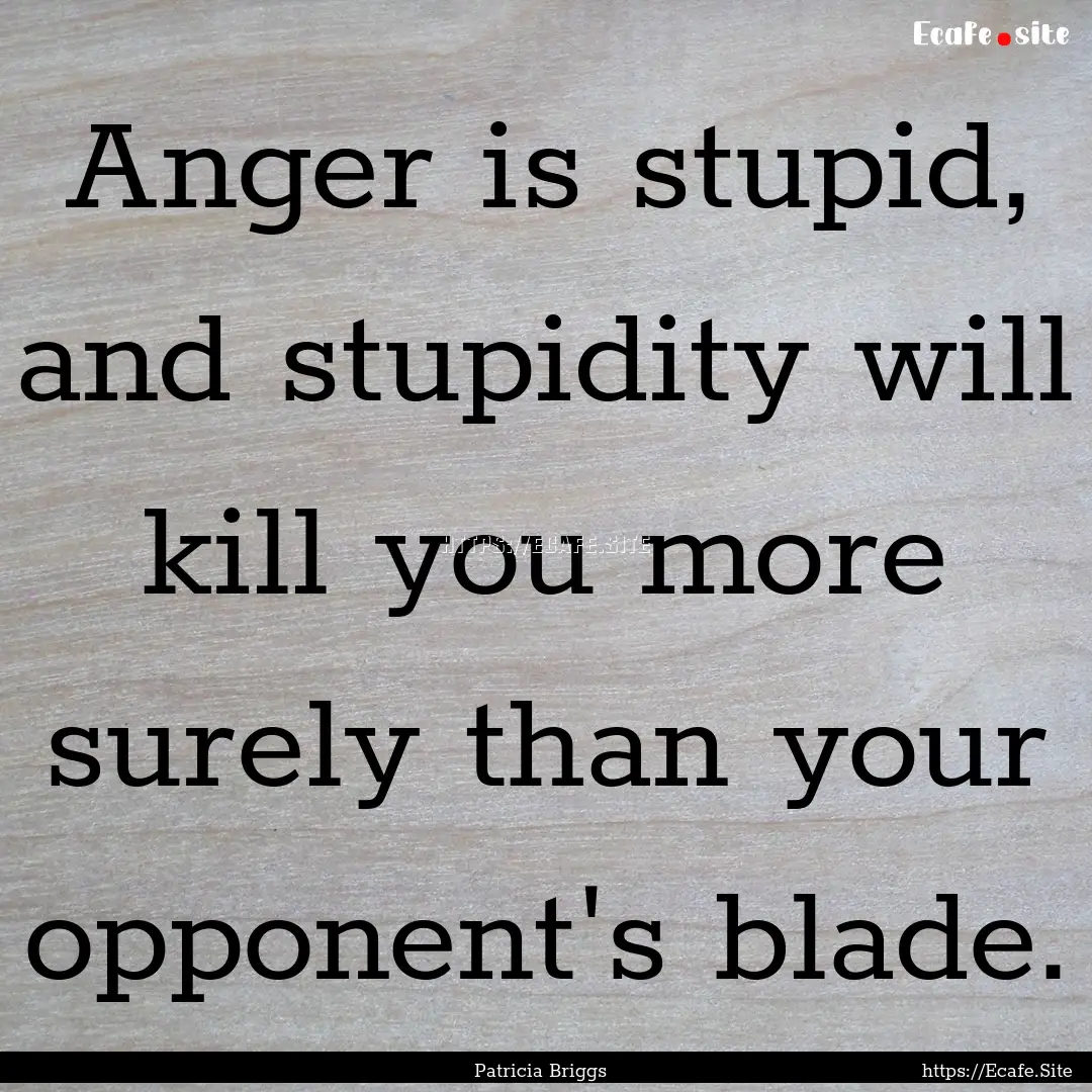 Anger is stupid, and stupidity will kill.... : Quote by Patricia Briggs