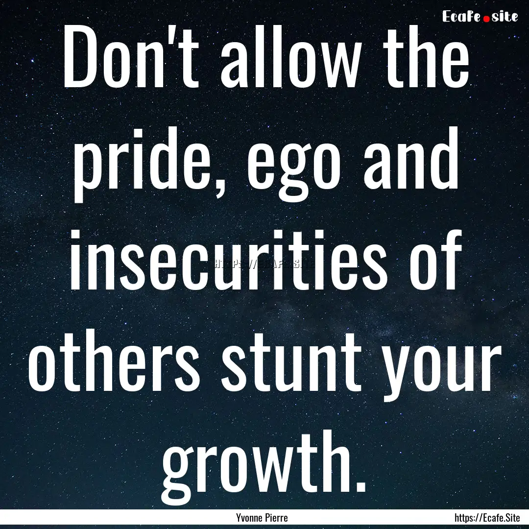 Don't allow the pride, ego and insecurities.... : Quote by Yvonne Pierre