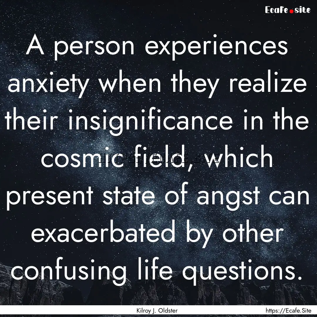 A person experiences anxiety when they realize.... : Quote by Kilroy J. Oldster