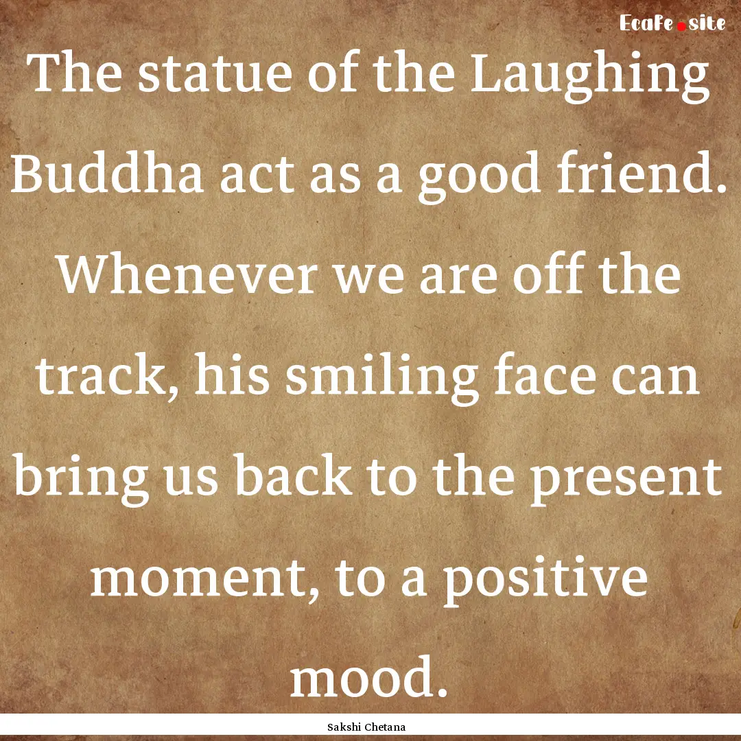 The statue of the Laughing Buddha act as.... : Quote by Sakshi Chetana