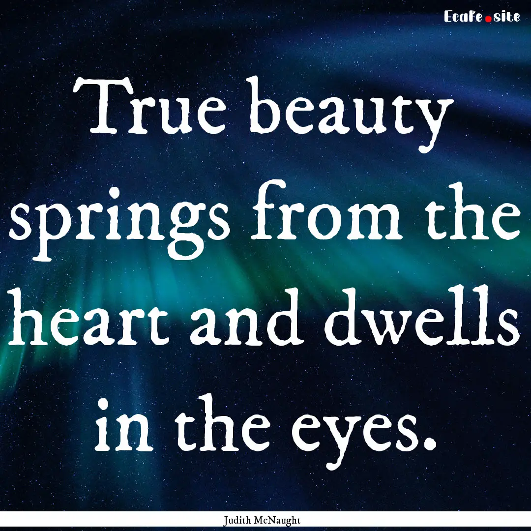 True beauty springs from the heart and dwells.... : Quote by Judith McNaught