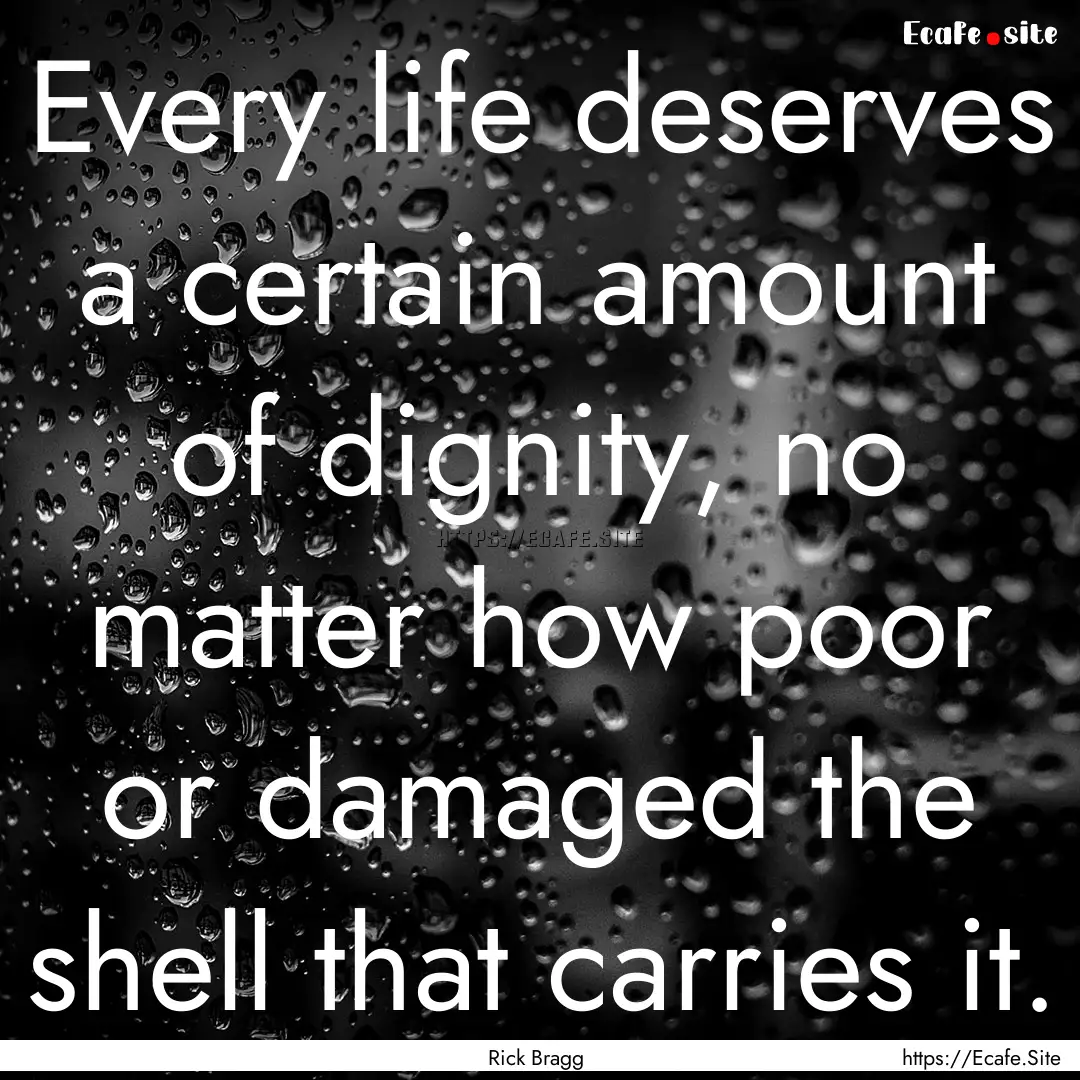 Every life deserves a certain amount of dignity,.... : Quote by Rick Bragg