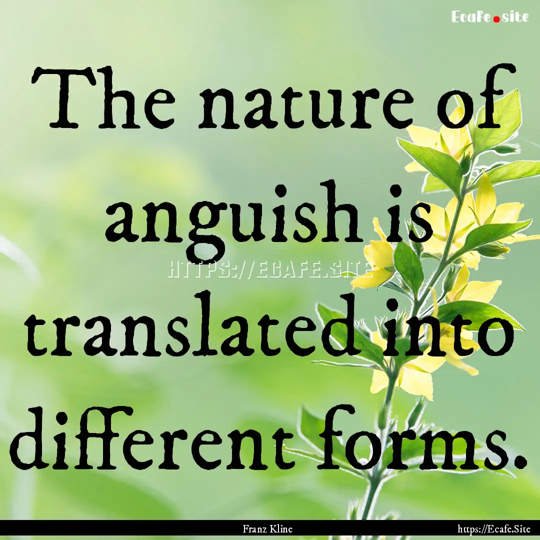 The nature of anguish is translated into.... : Quote by Franz Kline