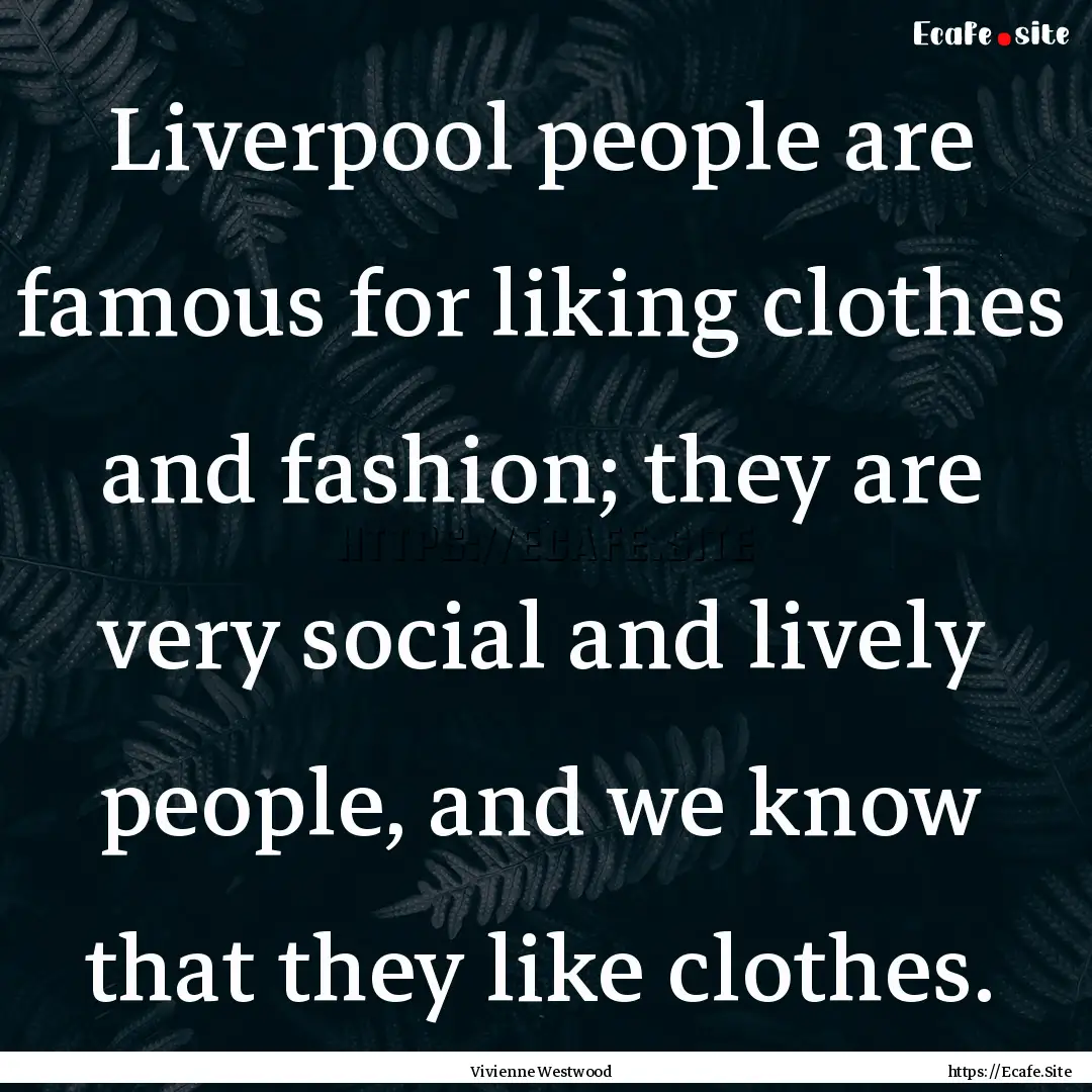 Liverpool people are famous for liking clothes.... : Quote by Vivienne Westwood