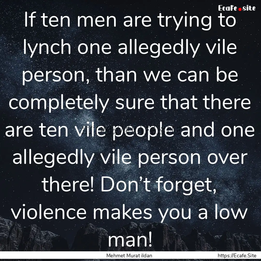 If ten men are trying to lynch one allegedly.... : Quote by Mehmet Murat ildan