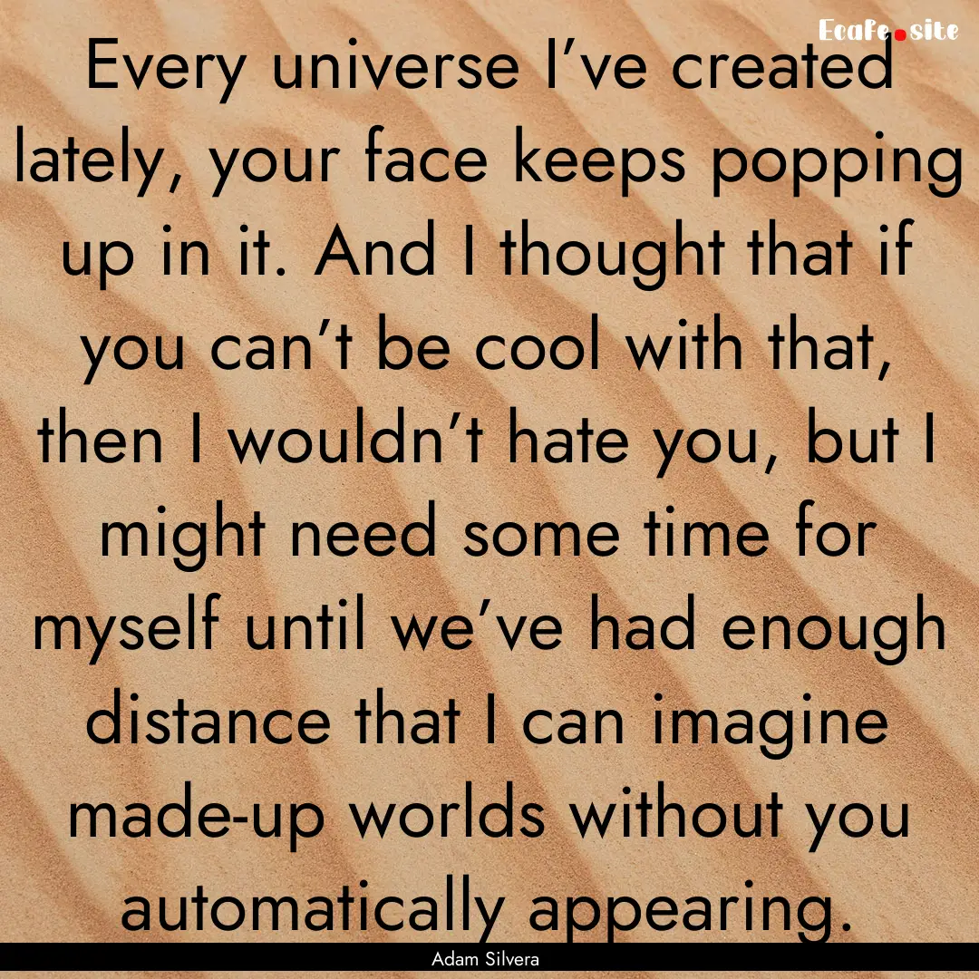 Every universe I’ve created lately, your.... : Quote by Adam Silvera