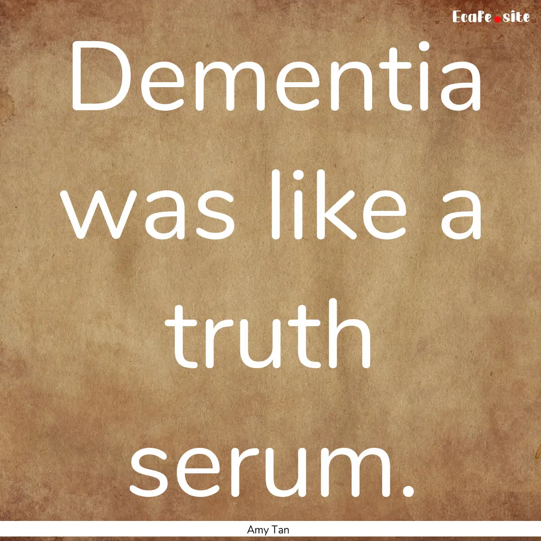 Dementia was like a truth serum. : Quote by Amy Tan