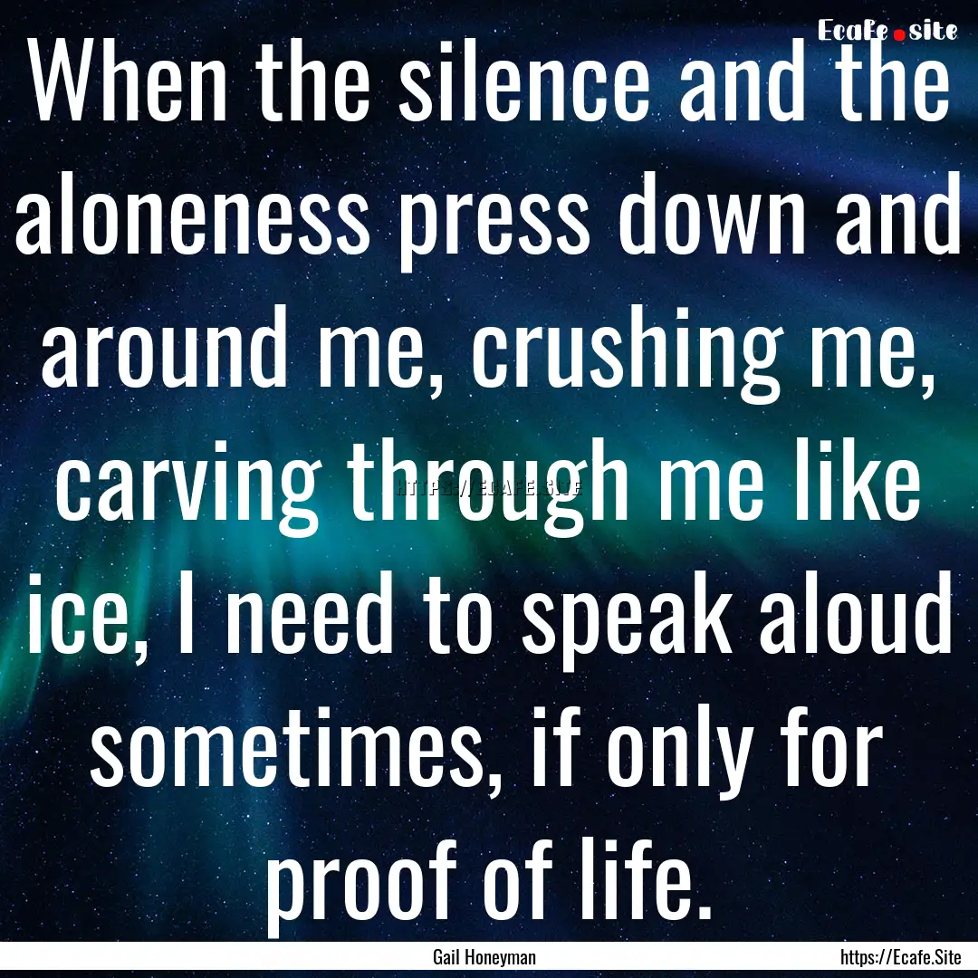 When the silence and the aloneness press.... : Quote by Gail Honeyman