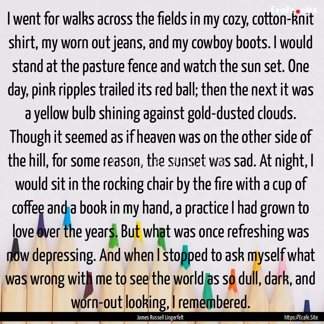 I went for walks across the fields in my.... : Quote by James Russell Lingerfelt