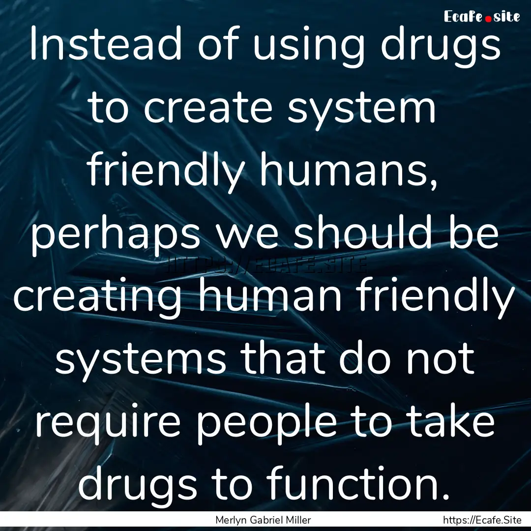 Instead of using drugs to create system friendly.... : Quote by Merlyn Gabriel Miller